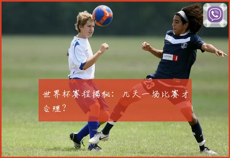 世界杯赛程揭秘:几天一场比赛才合理?