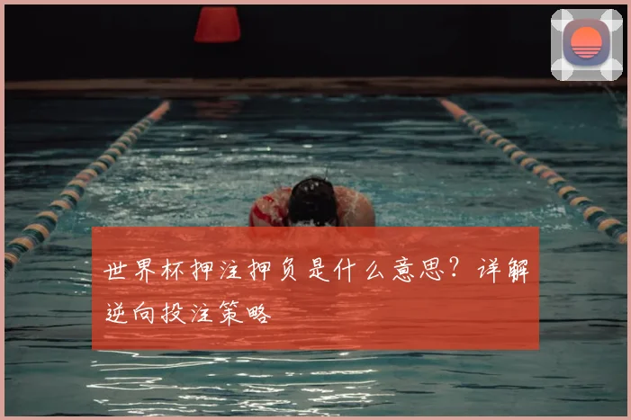 世界杯押注押负是什么意思?详解逆向投注策略