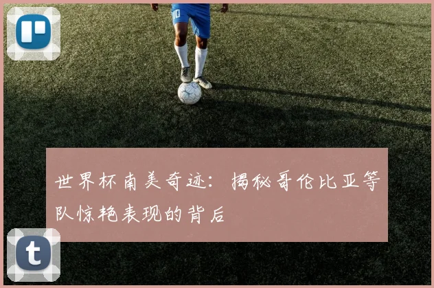 世界杯南美奇迹:揭秘哥伦比亚等队惊艳表现的背后