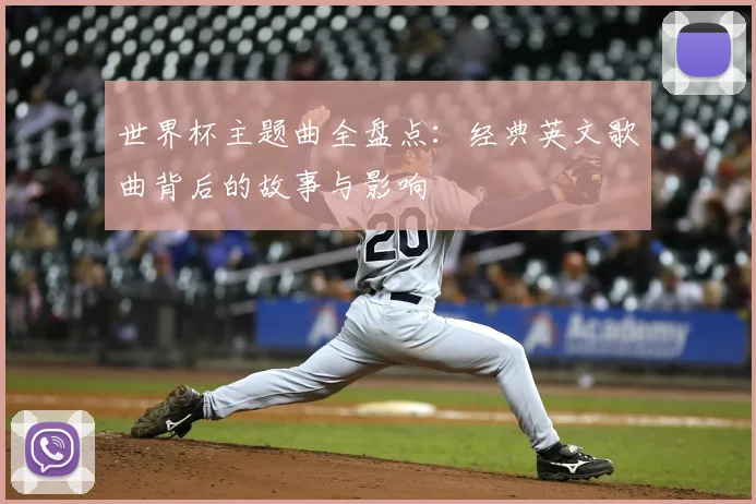世界杯主题曲全盘点:经典英文歌曲背后的故事与影响