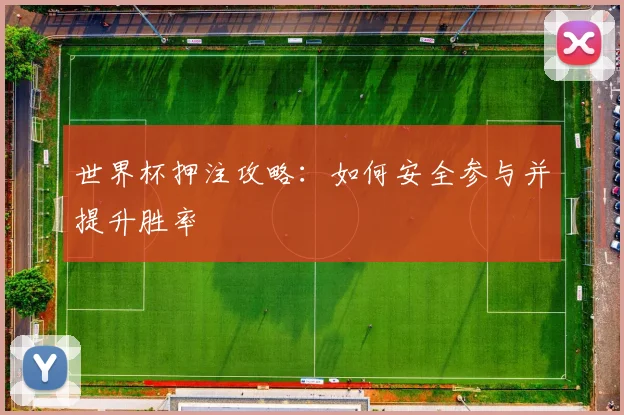 世界杯押注攻略：如何安全参与并提升胜率
