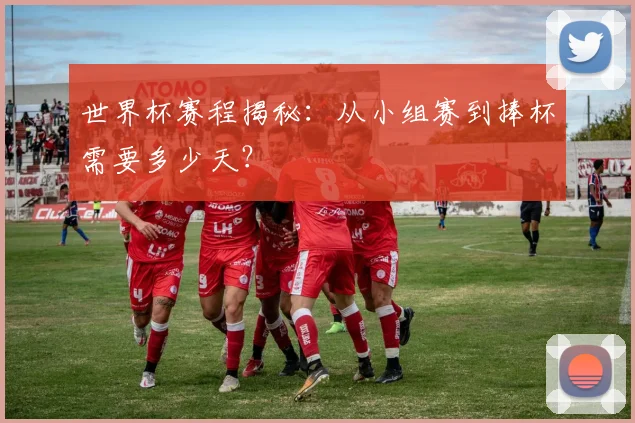 世界杯赛程揭秘：从小组赛到捧杯需要多少天？