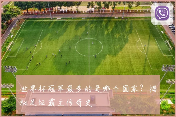 世界杯冠军最多的是哪个国家?揭秘足坛霸主传奇史