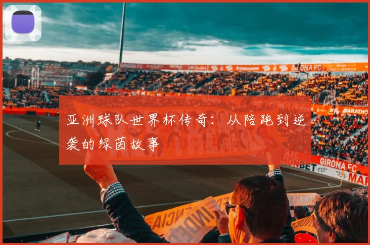 亚洲球队世界杯传奇：从陪跑到逆袭的绿茵故事
