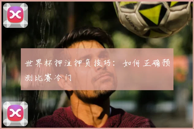 世界杯押注押负技巧:如何正确预测比赛冷门