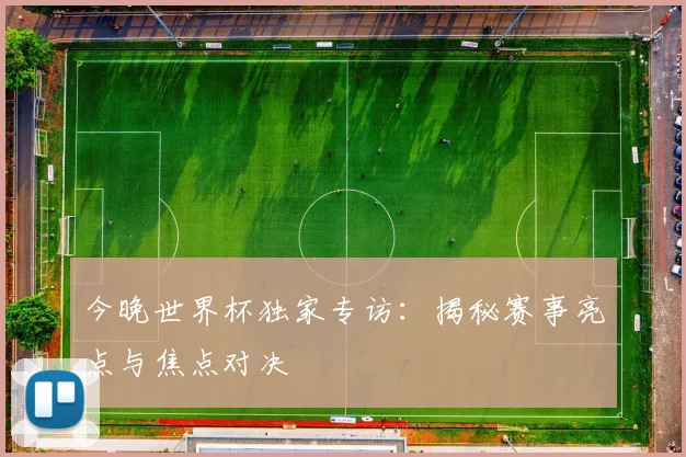 今晚世界杯独家专访:揭秘赛事亮点与焦点对决