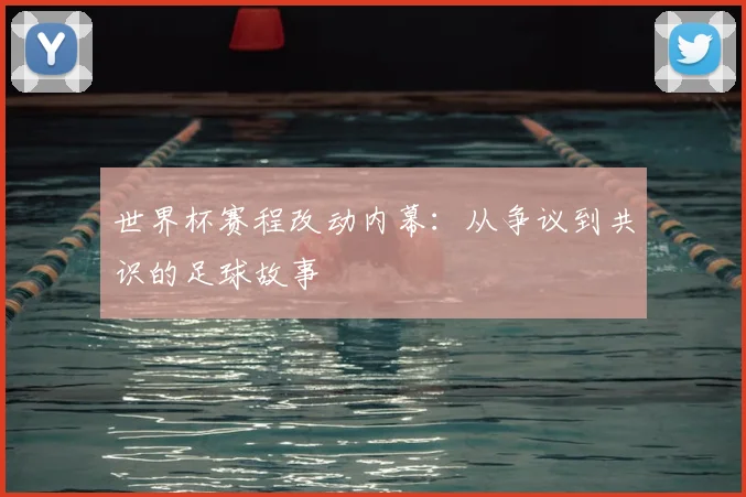世界杯赛程改动内幕:从争议到共识的足球故事