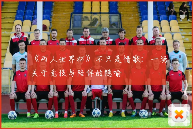 《两人世界杯》不只是情歌:一场关于竞技与陪伴的隐喻