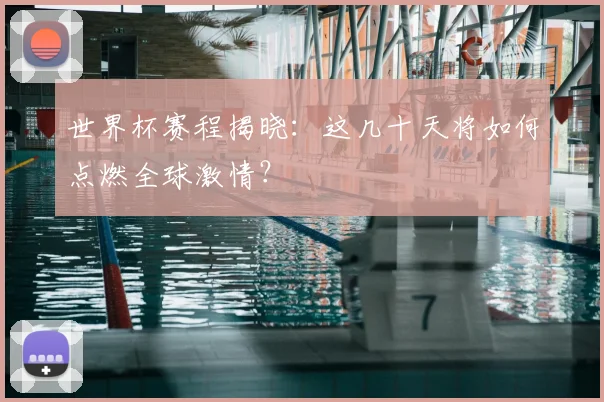 世界杯赛程揭晓:这几十天将如何点燃全球激情?