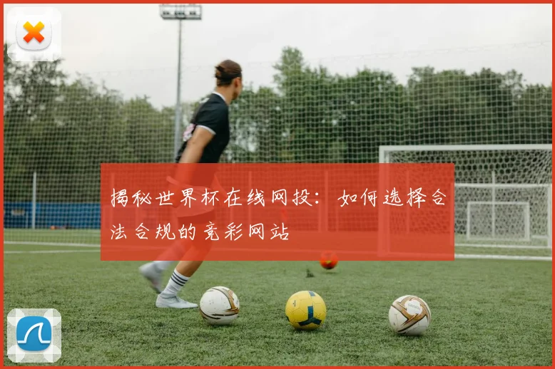 揭秘世界杯在线网投:如何选择合法合规的竞彩网站
