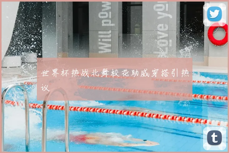 世界杯热战北舞校花助威穿搭引热议