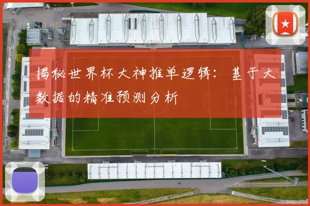 揭秘世界杯大神推单逻辑：基于大数据的精准预测分析