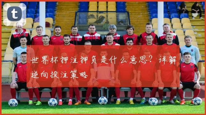 世界杯押注押负是什么意思?详解逆向投注策略