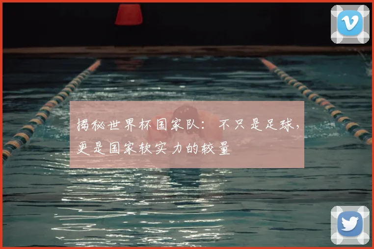 揭秘世界杯国家队:不只是足球,更是国家软实力的较量