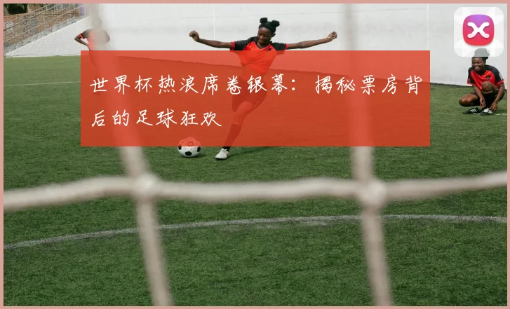 世界杯热浪席卷银幕:揭秘票房背后的足球狂欢