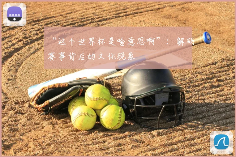 “这个世界杯是啥意思啊”:解码赛事背后的文化现象