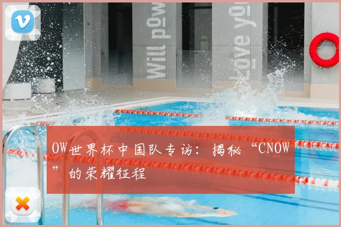 OW世界杯中国队专访：揭秘“CNOW”的荣耀征程