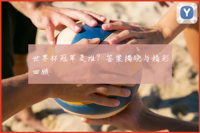 世界杯冠军是谁？答案揭晓与精彩回顾