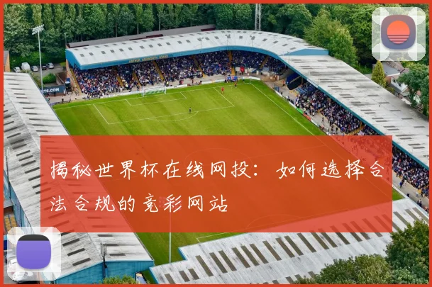揭秘世界杯在线网投:如何选择合法合规的竞彩网站