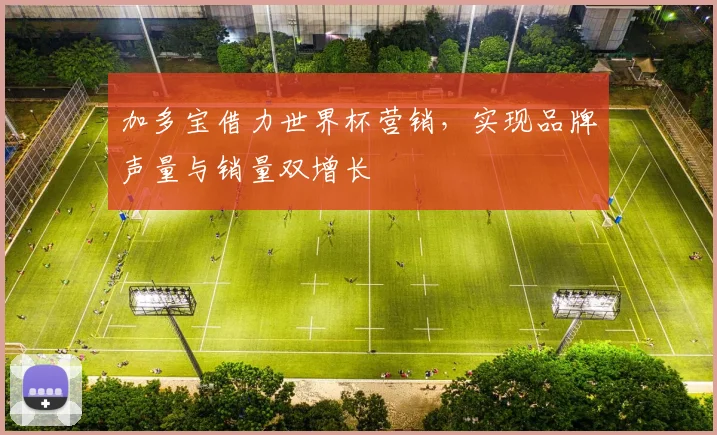 加多宝借力世界杯营销，实现品牌声量与销量双增长