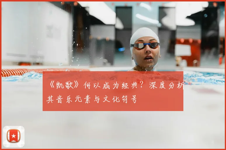 《凯歌》何以成为经典?深度分析其音乐元素与文化符号
