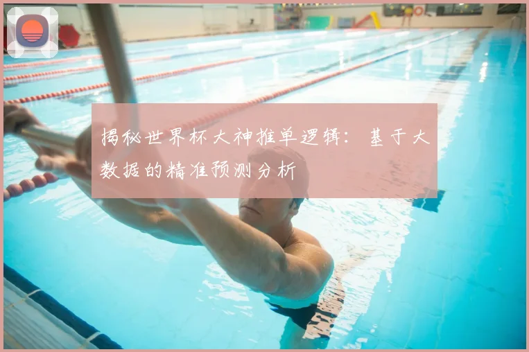 揭秘世界杯大神推单逻辑：基于大数据的精准预测分析