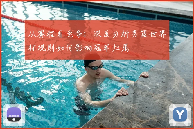 从赛程看竞争：深度分析男篮世界杯规则如何影响冠军归属