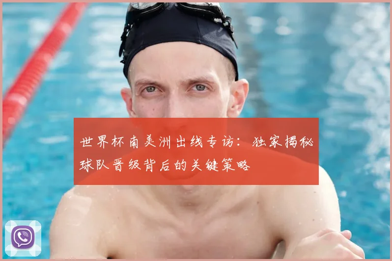 世界杯南美洲出线专访:独家揭秘球队晋级背后的关键策略