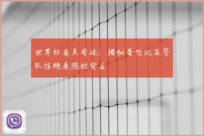 世界杯南美奇迹:揭秘哥伦比亚等队惊艳表现的背后