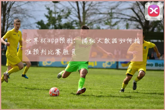 世界杯app预测：揭秘大数据如何精准预判比赛胜负